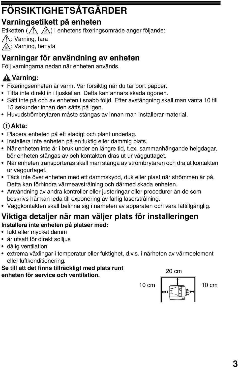 Sätt inte på och av enheten i snabb följd. Efter avstängning skall man vänta 0 till 5 sekunder innan den sätts på igen. Huvudströmbrytaren måste stängas av innan man installerar material.