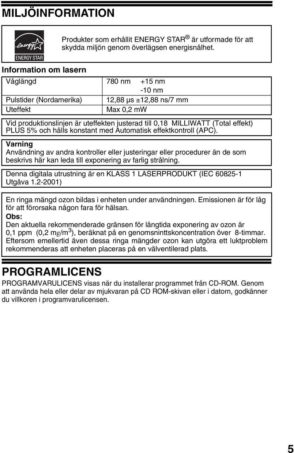 och hålls konstant med Automatisk effektkontroll (APC). Varning Användning av andra kontroller eller justeringar eller procedurer än de som beskrivs här kan leda till exponering av farlig strålning.