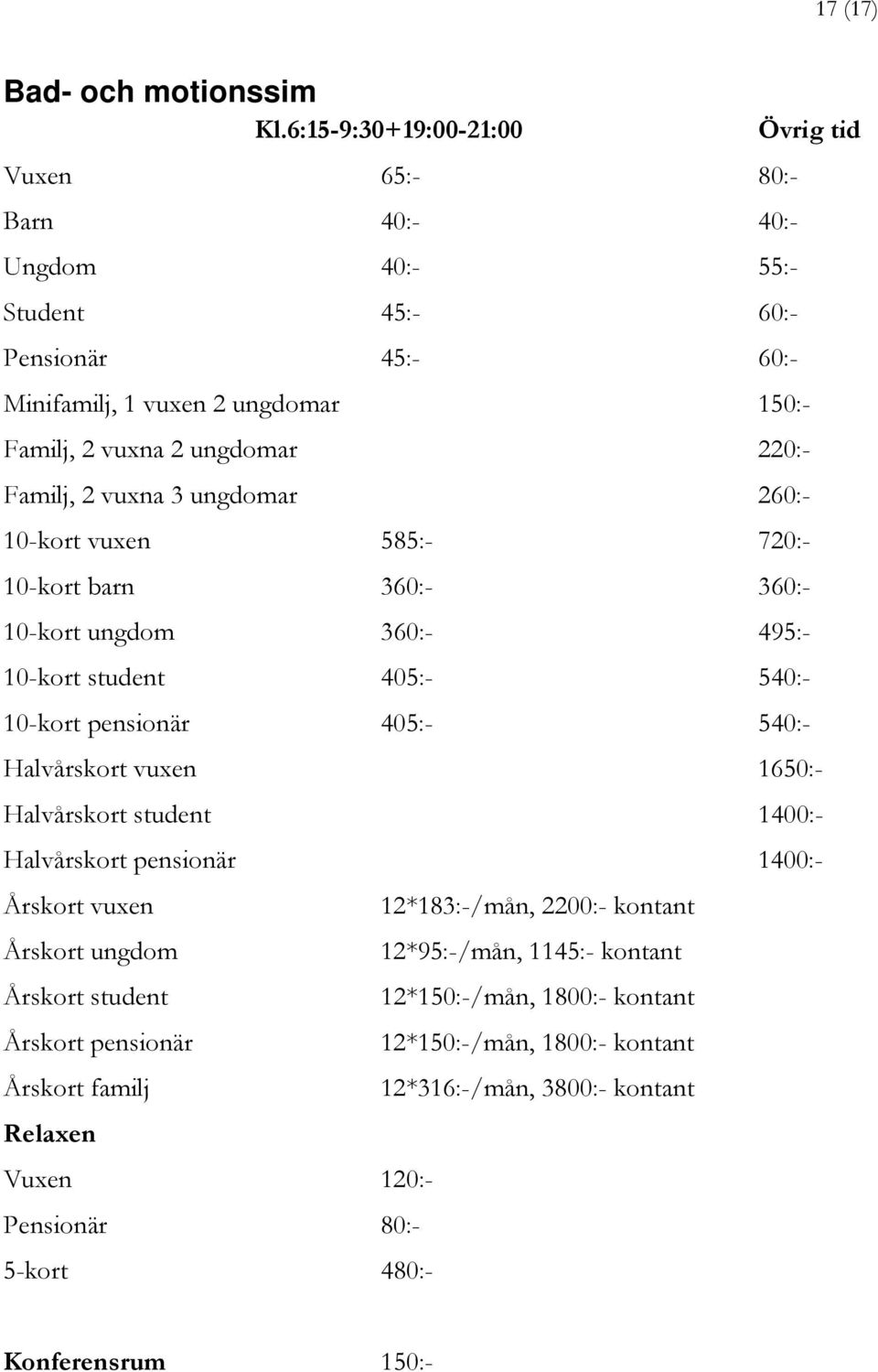 Familj, 2 vuxna 3 ungdomar 260:- 10-kort vuxen 585:- 720:- 10-kort barn 360:- 360:- 10-kort ungdom 360:- 495:- 10-kort student 405:- 540:- 10-kort pensionär 405:- 540:- Halvårskort vuxen