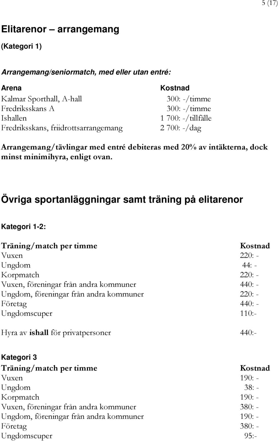 Övriga sportanläggningar samt träning på elitarenor Kategori 1-2: Träning/match per timme Vuxen 220: - Ungdom 44: - Korpmatch 220: - Vuxen, föreningar från andra kommuner 440: - Ungdom, föreningar