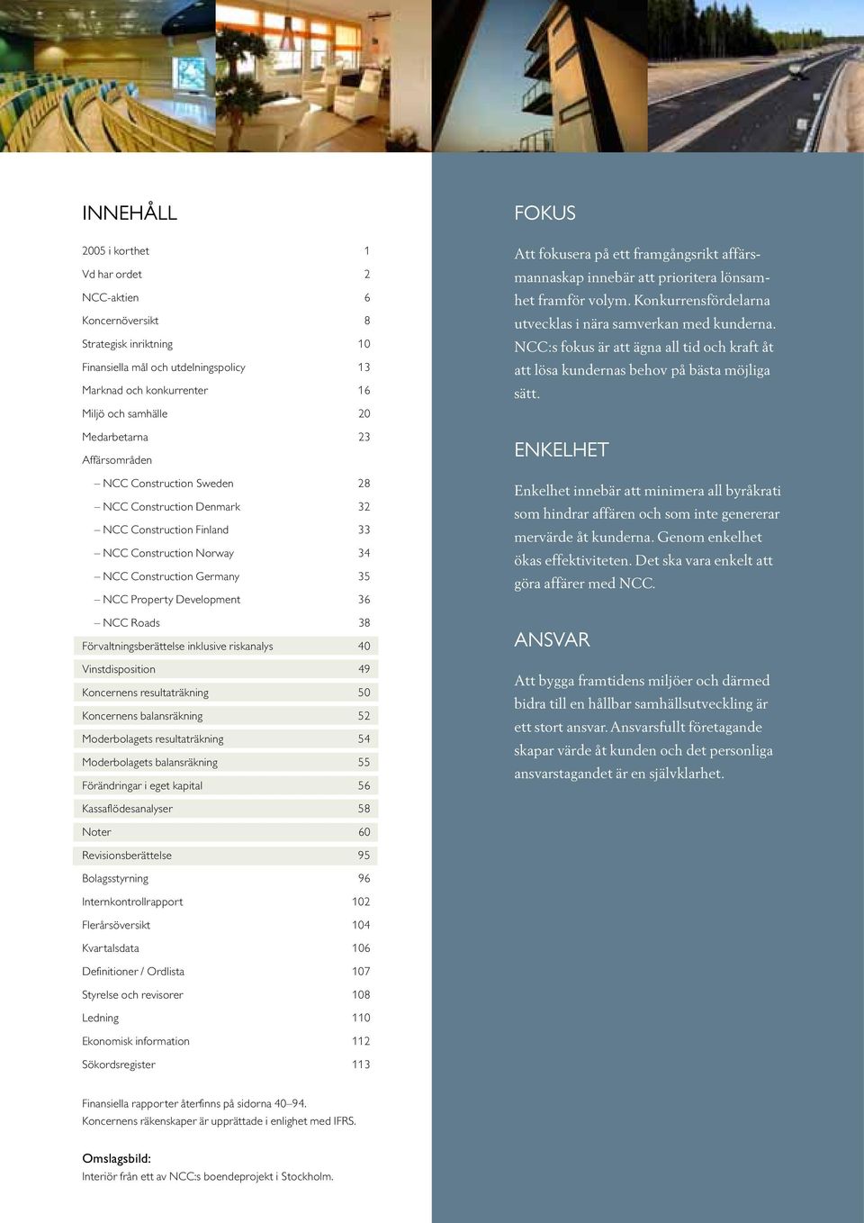 Roads 38 Förvaltningsberättelse inklusive riskanalys 40 Vinstdisposition 49 Koncernens resultaträkning 50 Koncernens balansräkning 52 Moderbolagets resultaträkning 54 Moderbolagets balansräkning 55
