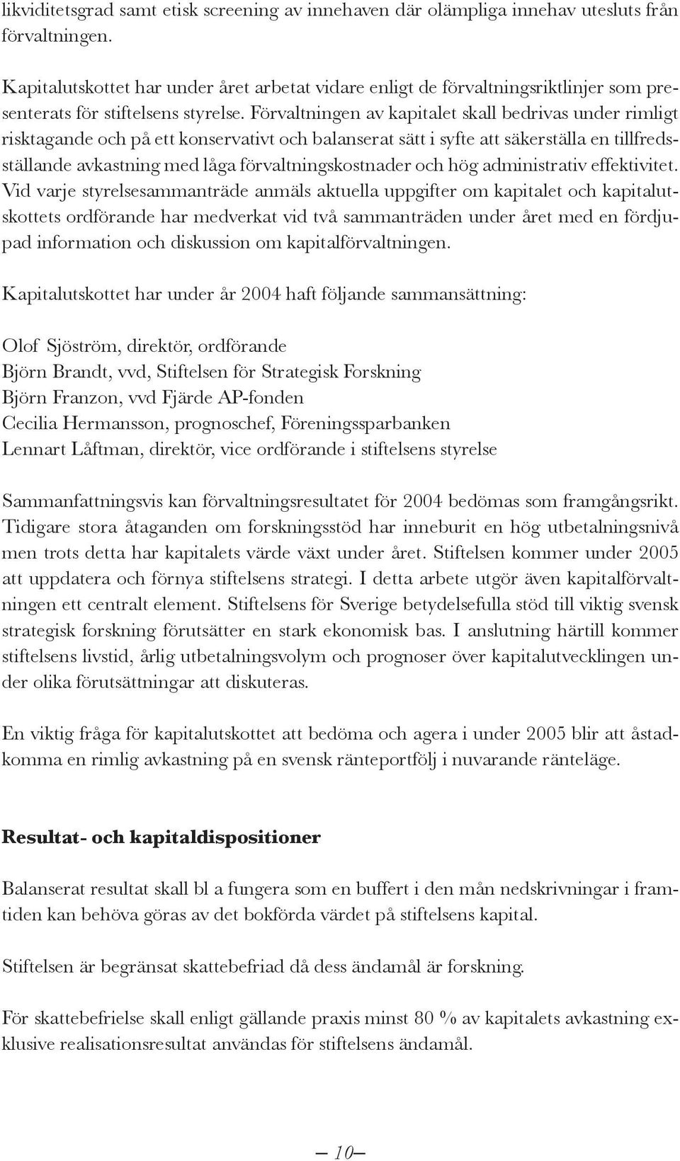 Förvaltningen av kapitalet skall bedrivas under rimligt risktagande och på ett konservativt och balanserat sätt i syfte att säkerställa en tillfredsställande avkastning med låga förvaltningskostnader
