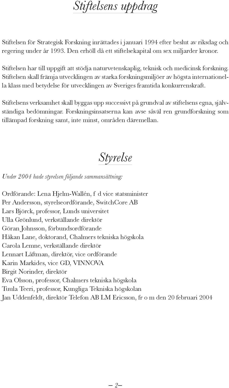 Stiftelsen skall främja utvecklingen av starka forskningsmiljöer av högsta internationella klass med betydelse för utvecklingen av Sveriges framtida konkurrenskraft.