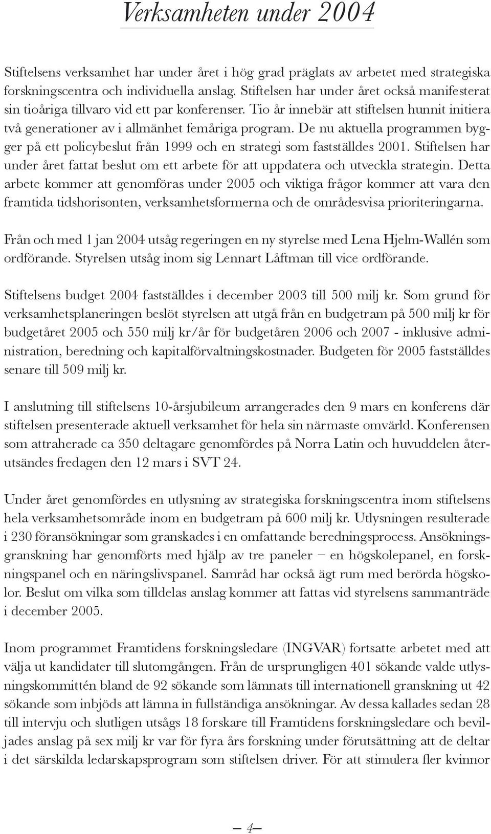 De nu aktuella programmen bygger på ett policybeslut från 1999 och en strategi som fastställdes 2001. Stiftelsen har under året fattat beslut om ett arbete för att uppdatera och utveckla strategin.