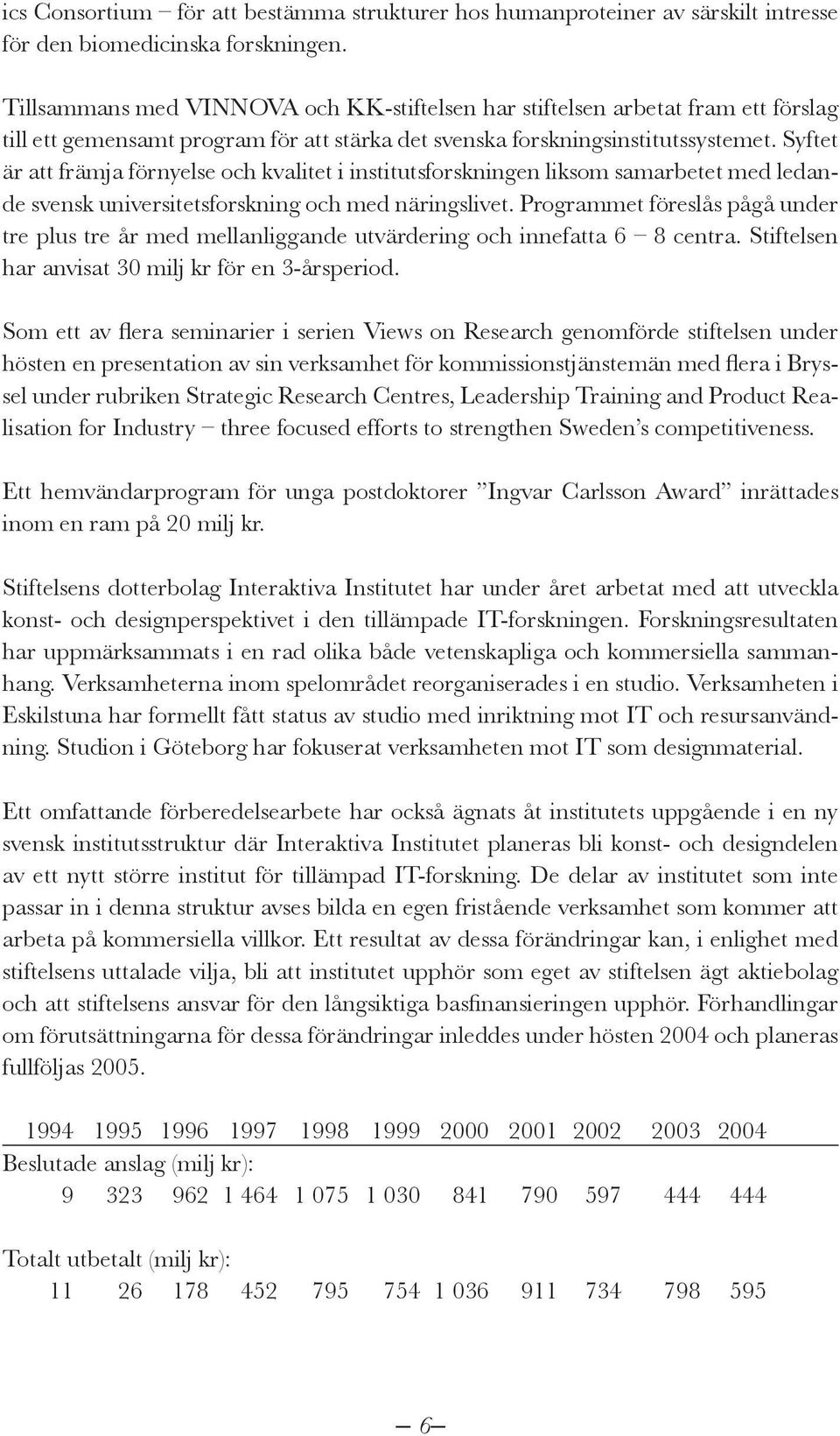 Syftet är att främja förnyelse och kvalitet i institutsforskningen liksom samarbetet med ledande svensk universitetsforskning och med näringslivet.