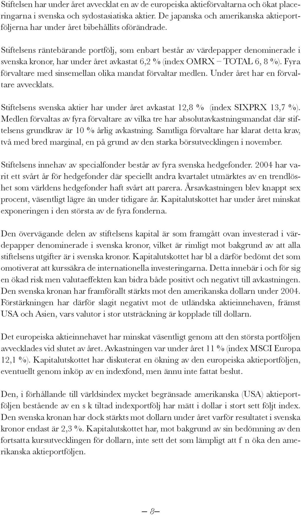 Stiftelsens räntebärande portfölj, som enbart består av värdepapper denominerade i svenska kronor, har under året avkastat 6,2 % (index OMRX TOTAL 6, 8 %).