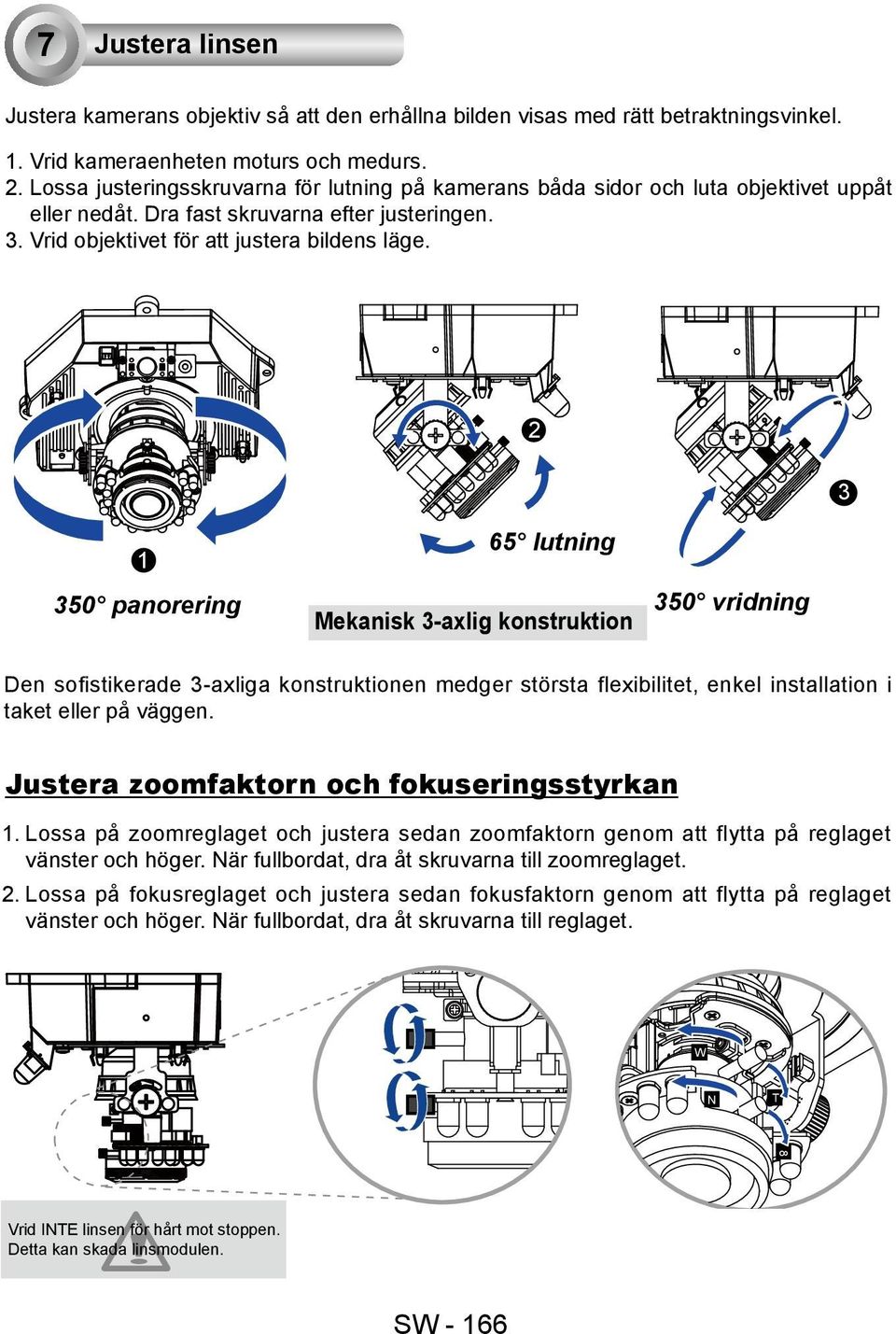 2 1 65 lutning 350 panorering 350 vridning Mekanisk 3-axlig konstruktion Den sofistikerade 3-axliga konstruktionen medger största flexibilitet, enkel installation i taket eller på väggen.