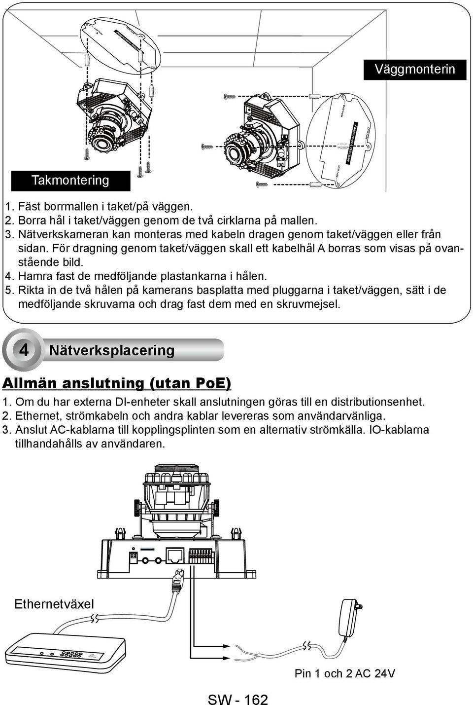 Rikta in de två hålen på kamerans basplatta med pluggarna i taket/väggen, sätt i de medföljande skruvarna och drag fast dem med en skruvmejsel. 4 Nätverksplacering Allmän anslutning (utan PoE) 1.