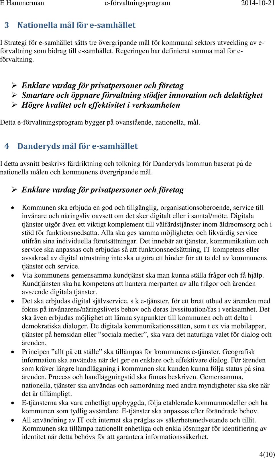 Enklare vardag för privatpersoner och företag Smartare och öppnare förvaltning stödjer innovation och delaktighet Högre kvalitet och effektivitet i verksamheten Detta e-förvaltningsprogram bygger på