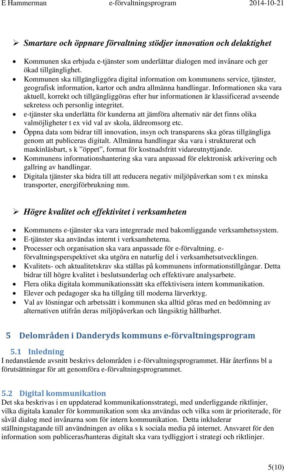 Informationen ska vara aktuell, korrekt och tillgängliggöras efter hur informationen är klassificerad avseende sekretess och personlig integritet.