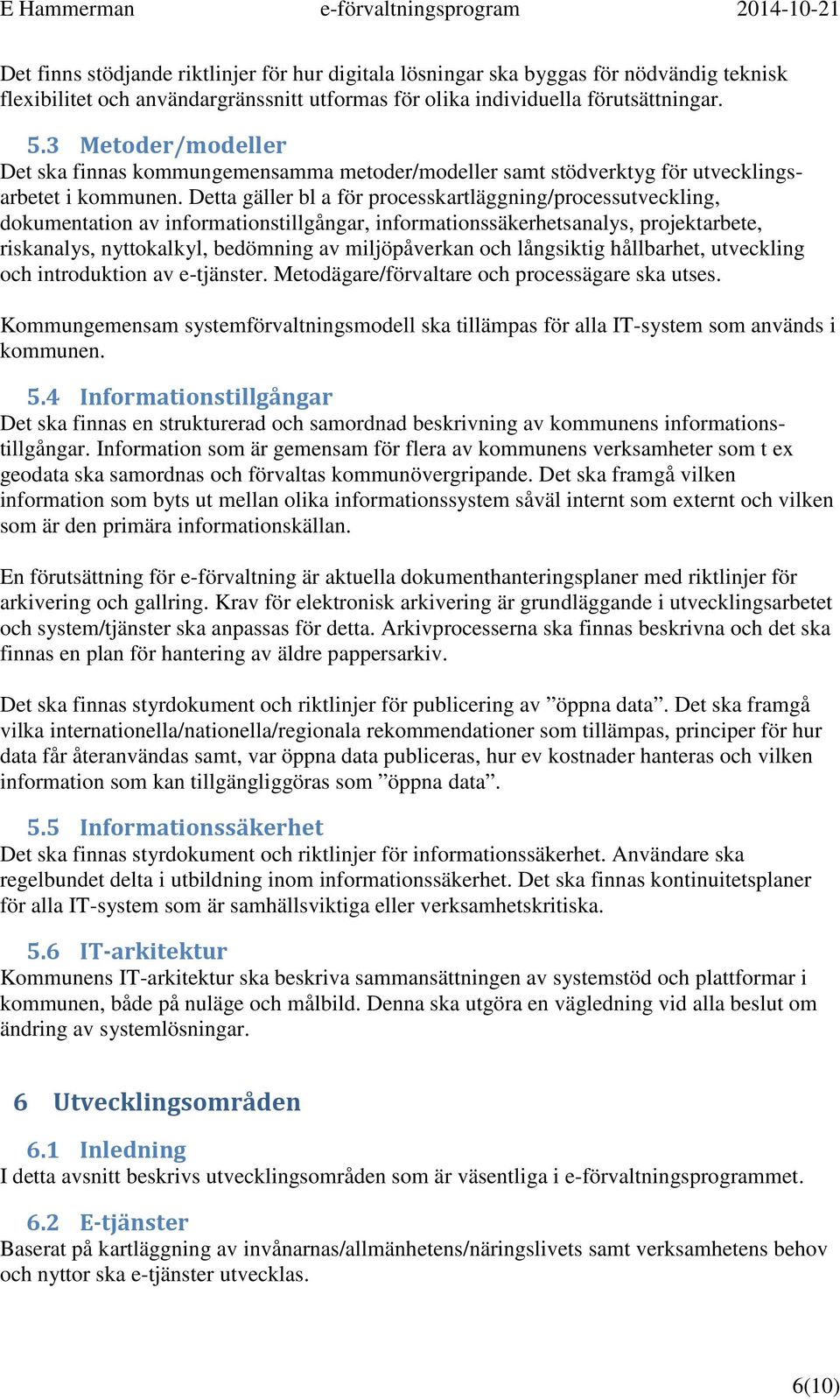 Detta gäller bl a för processkartläggning/processutveckling, dokumentation av informationstillgångar, informationssäkerhetsanalys, projektarbete, riskanalys, nyttokalkyl, bedömning av miljöpåverkan