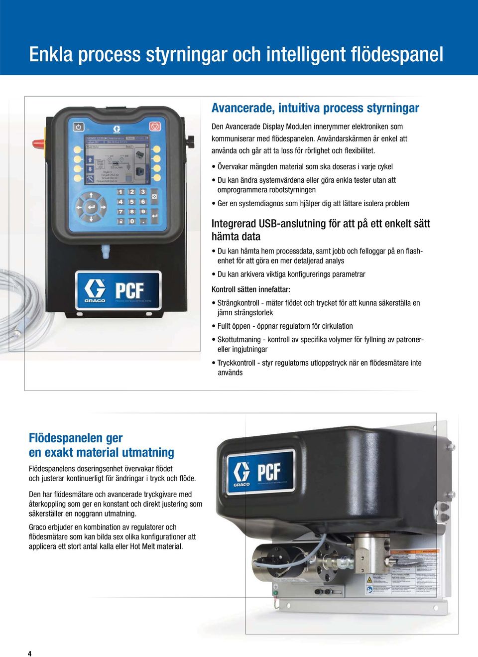 Övervakar mängden material som ska doseras i varje cykel Du kan ändra systemvärdena eller göra enkla tester utan att omprogrammera robotstyrningen Ger en systemdiagnos som hjälper dig att lättare