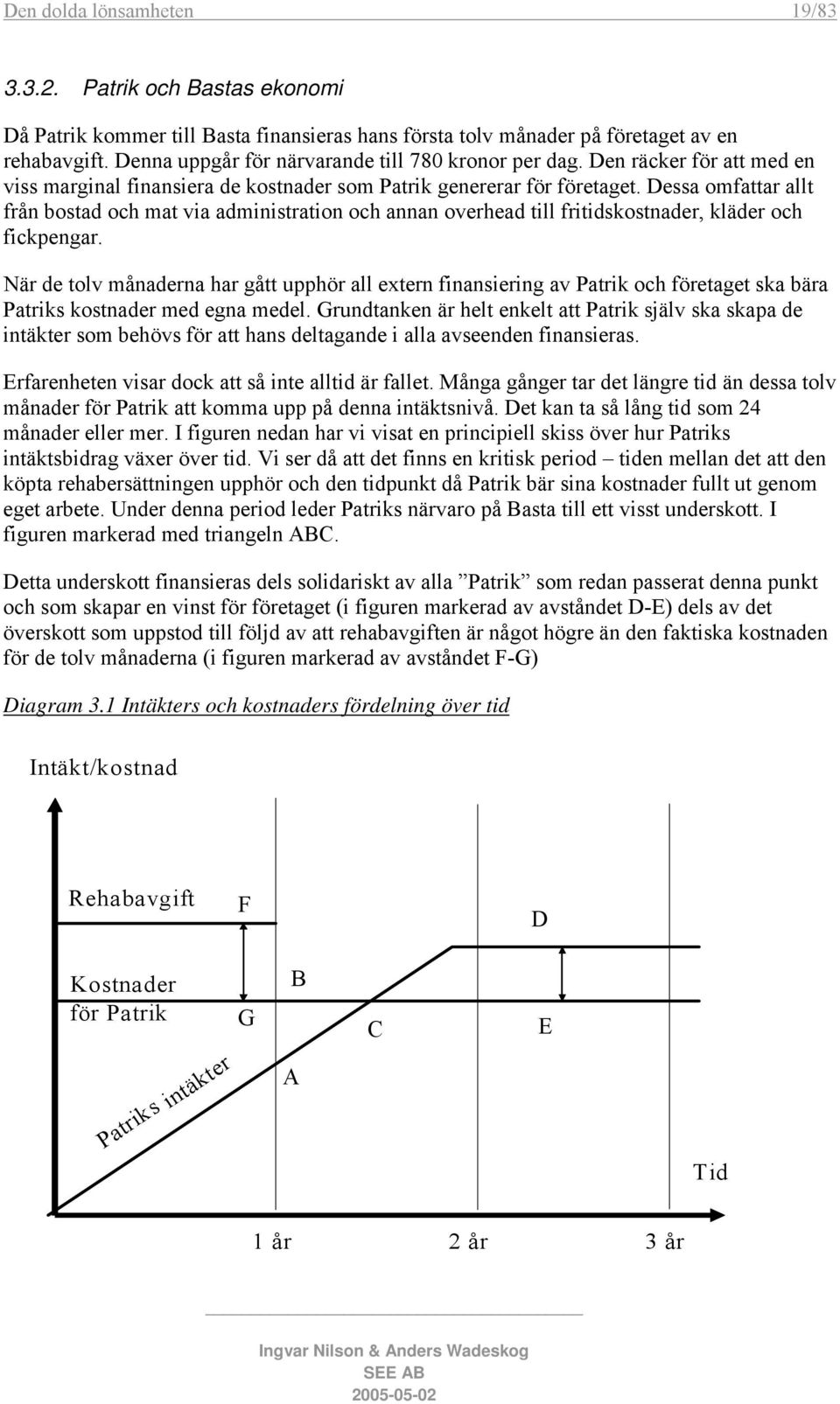 Dessa omfattar allt frå n bostad och mat via administration och annan overhead till fritidskostn ader, kläder och fickpengar.