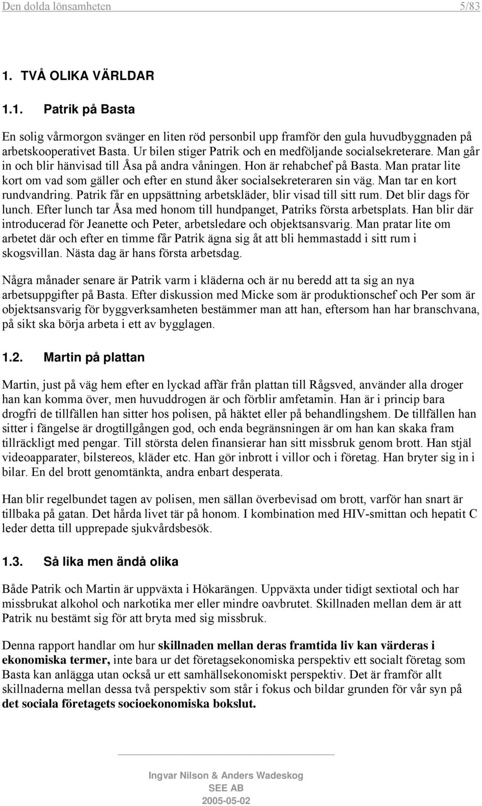 Man pratar lite kort om vad som gäller och efter en stund åker socialsekreteraren sin väg. Man tar en kort rundvandring. Patrik får en uppsättning arbetskläder, blir visad till sitt rum.