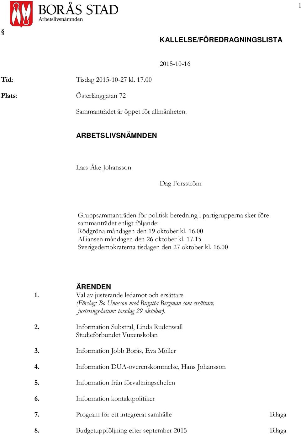 00 Alliansen måndagen den 26 oktober kl. 17.15 Sverigedemokraterna tisdagen den 27 oktober kl. 16.00 ÄRENDEN 1.