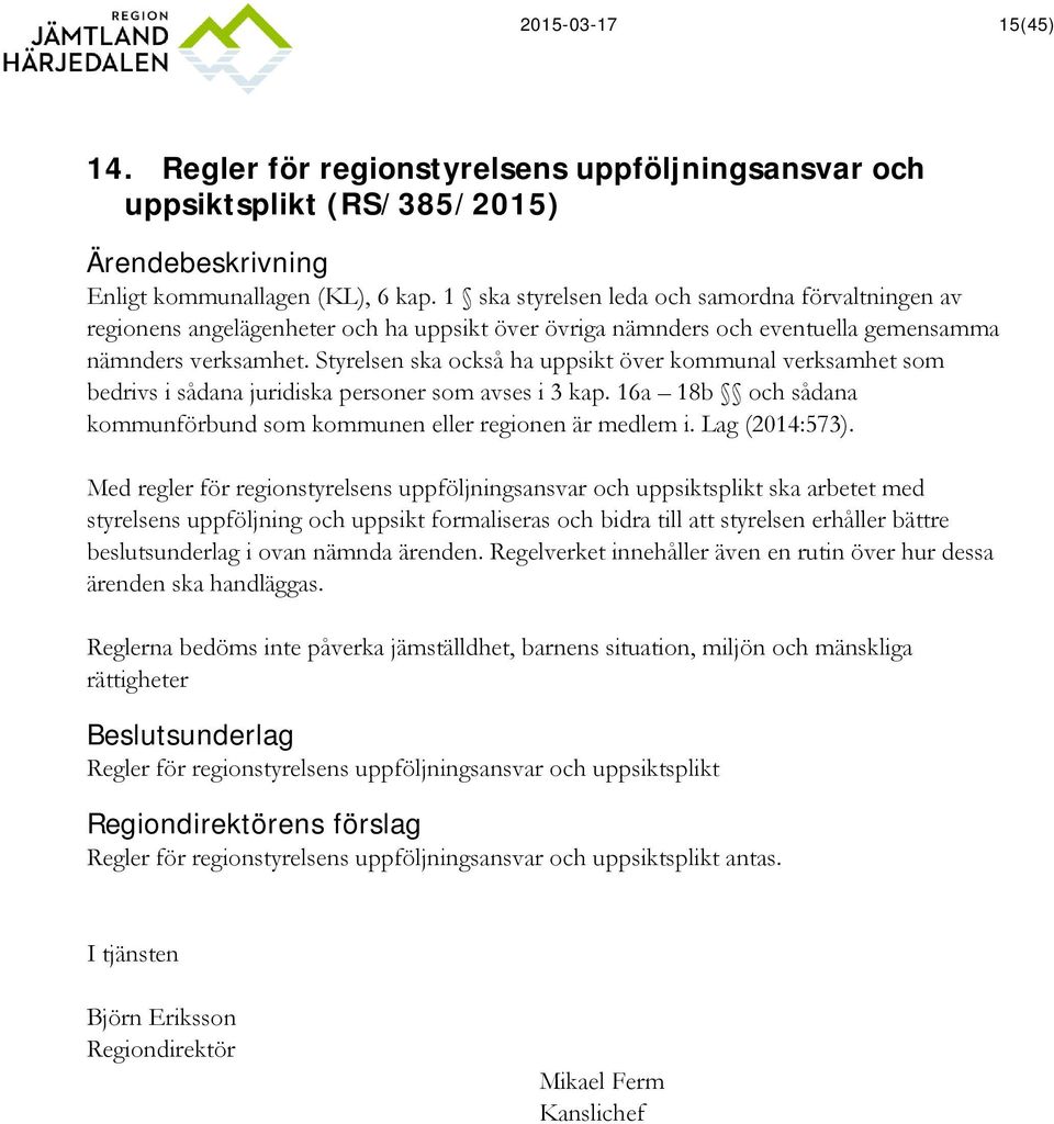 Styrelsen ska också ha uppsikt över kommunal verksamhet som bedrivs i sådana juridiska personer som avses i 3 kap. 16a 18b och sådana kommunförbund som kommunen eller regionen är medlem i.