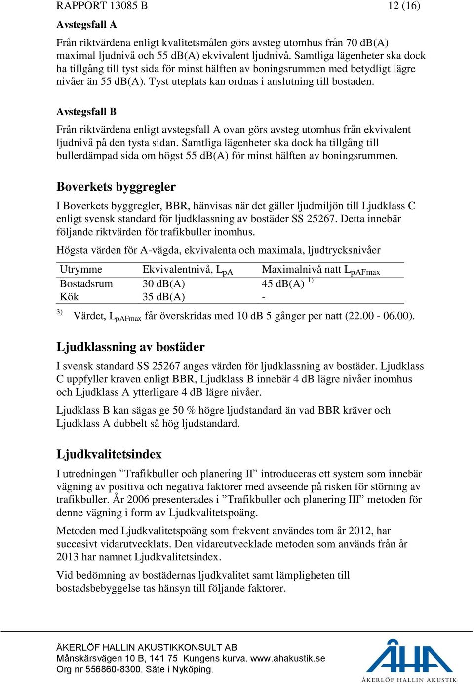 Avstegsfall B Från riktvärdena enligt avstegsfall A ovan görs avsteg utomhus från ekvivalent ljudnivå på den tysta sidan.