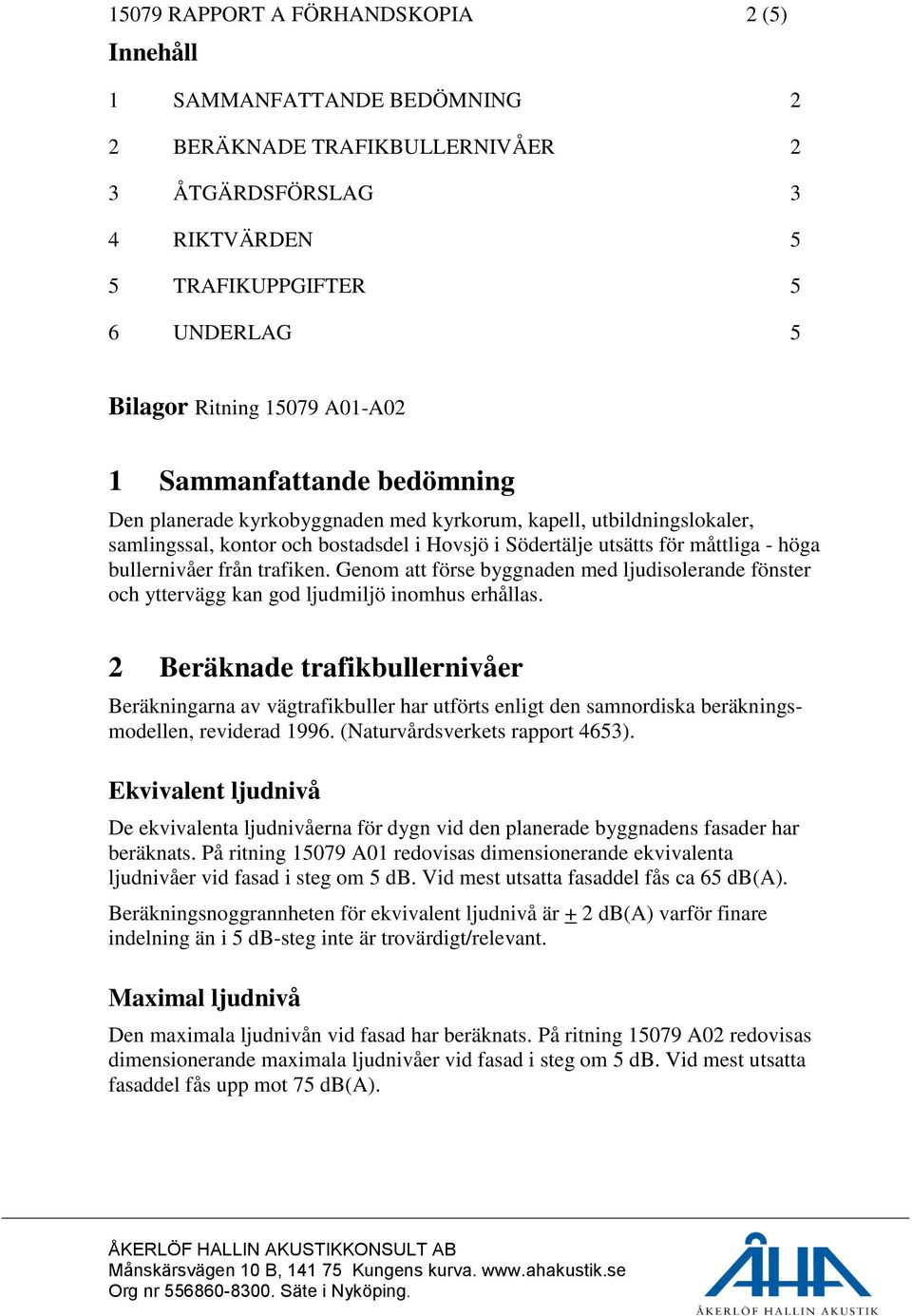 bullernivåer från trafiken. Genom att förse byggnaden med ljudisolerande fönster och yttervägg kan god ljudmiljö inomhus erhållas.