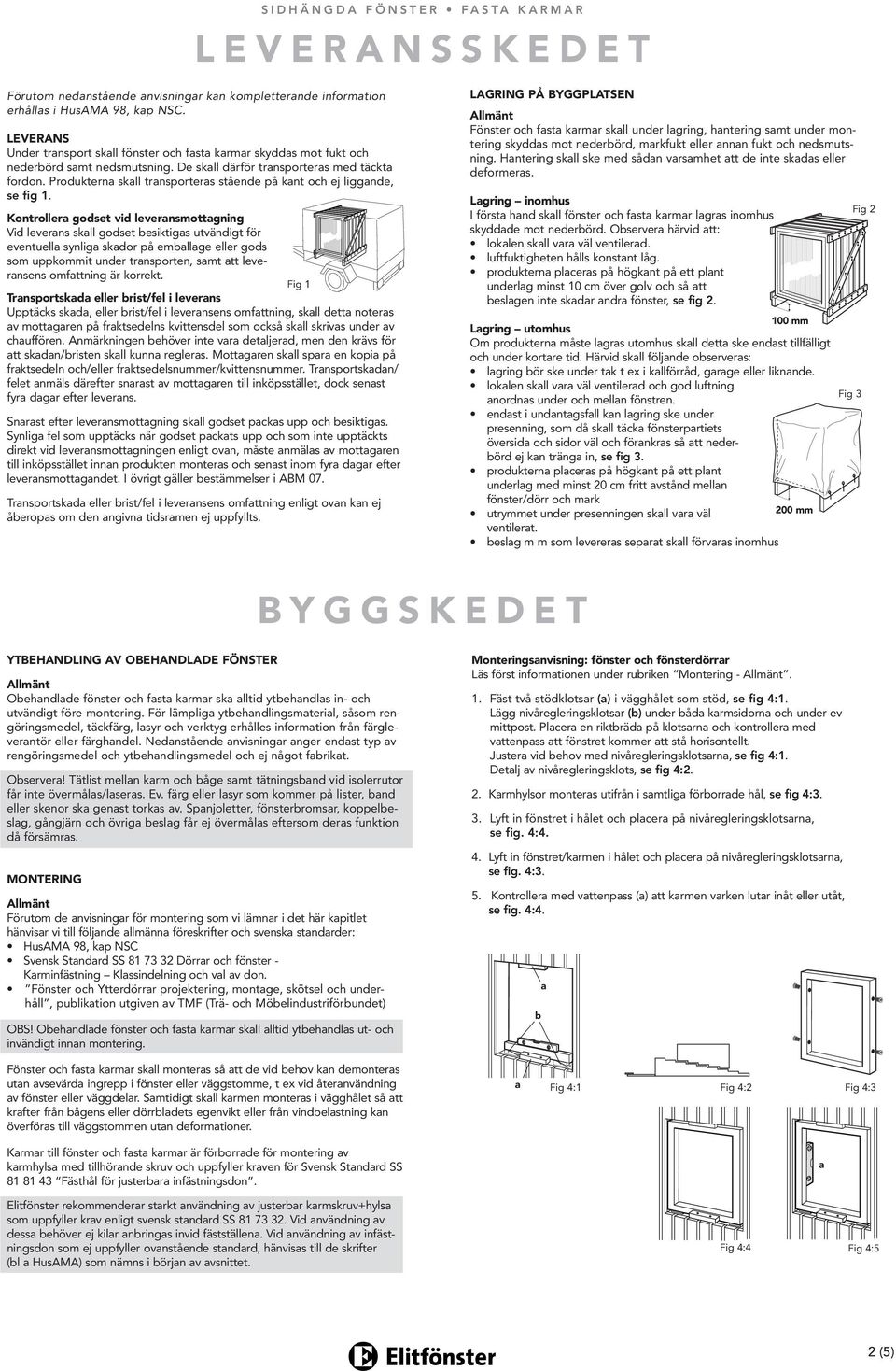 Produktern skll trnsporters stående på knt och ej liggnde, se fig.