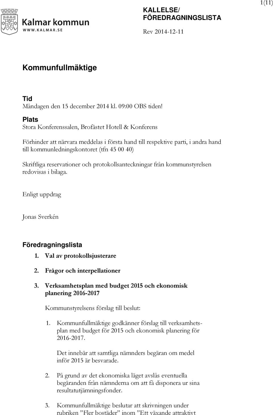 reservationer och protokollsanteckningar från kommunstyrelsen redovisas i bilaga. Enligt uppdrag Jonas Sverkén Föredragningslista 1. Val av protokollsjusterare 2. Frågor och interpellationer 3.