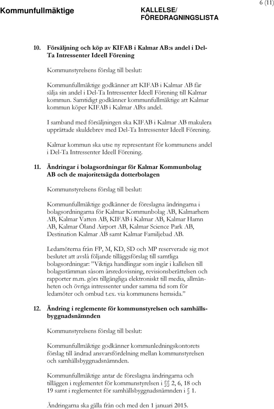 Del-Ta Intressenter Ideell Förening till Kalmar kommun. Samtidigt godkänner kommunfullmäktige att Kalmar kommun köper KIFAB i Kalmar AB:s andel.