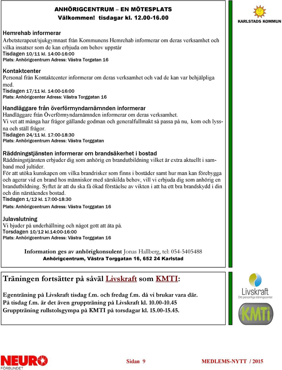 14:00-16:00 Plats: Anhörigcentrum Adress: Västra Torgatan 16 Kontaktcenter Personal från Kontaktcenter informerar om deras verksamhet och vad de kan var behjälpliga med. Tisdagen 17/11 kl.