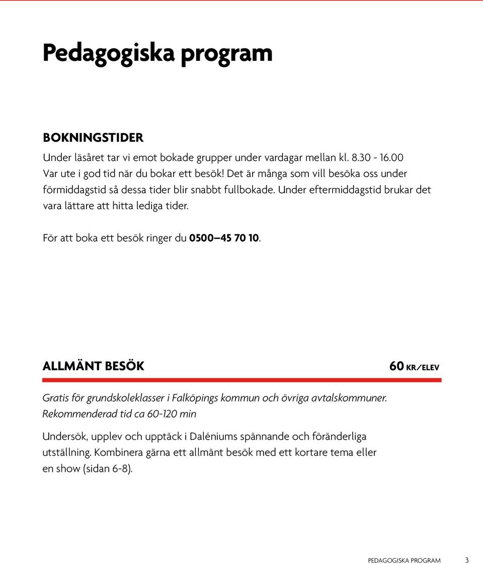 För att boka ett besök ringer du 0500 45 70 10. ALLMÄNT BESÖK 60 KR/ELEV Gratis för grundskoleklasser i Falköpings kommun och övriga avtalskommuner.