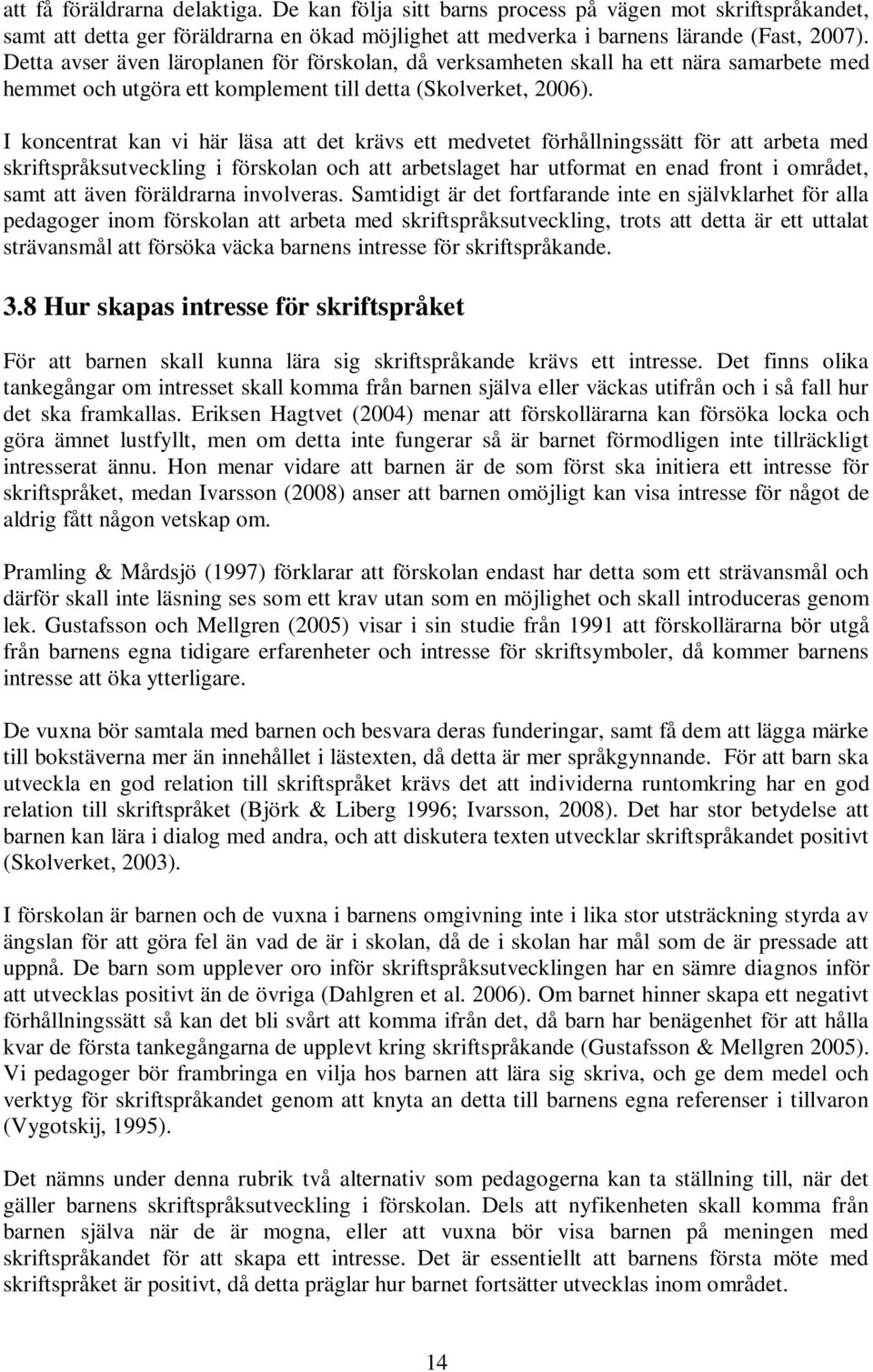 I koncentrat kan vi här läsa att det krävs ett medvetet förhållningssätt för att arbeta med skriftspråksutveckling i förskolan och att arbetslaget har utformat en enad front i området, samt att även