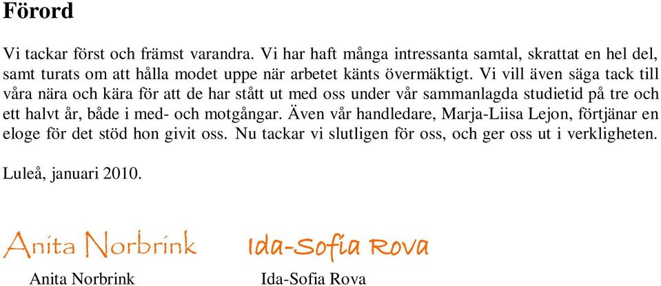 Vi vill även säga tack till våra nära och kära för att de har stått ut med oss under vår sammanlagda studietid på tre och ett halvt år, både