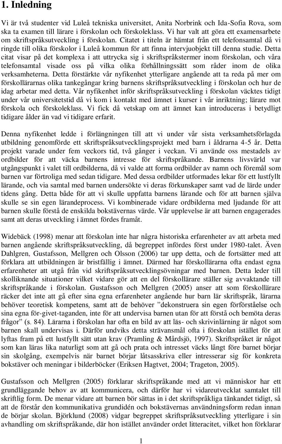 Citatet i titeln är hämtat från ett telefonsamtal då vi ringde till olika förskolor i Luleå kommun för att finna intervjuobjekt till denna studie.