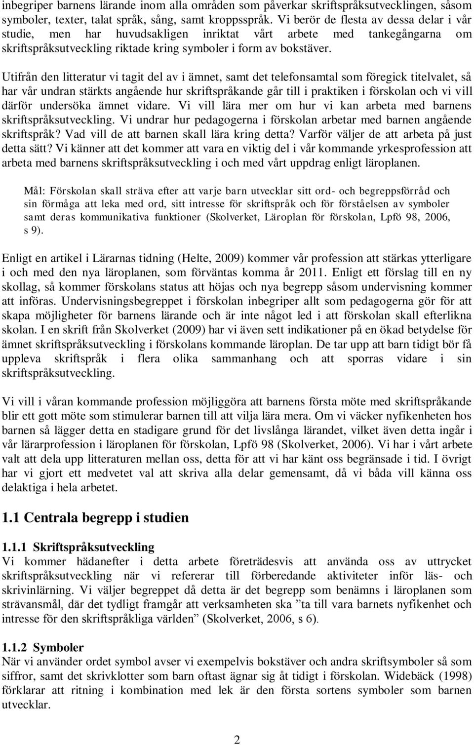 Utifrån den litteratur vi tagit del av i ämnet, samt det telefonsamtal som föregick titelvalet, så har vår undran stärkts angående hur skriftspråkande går till i praktiken i förskolan och vi vill