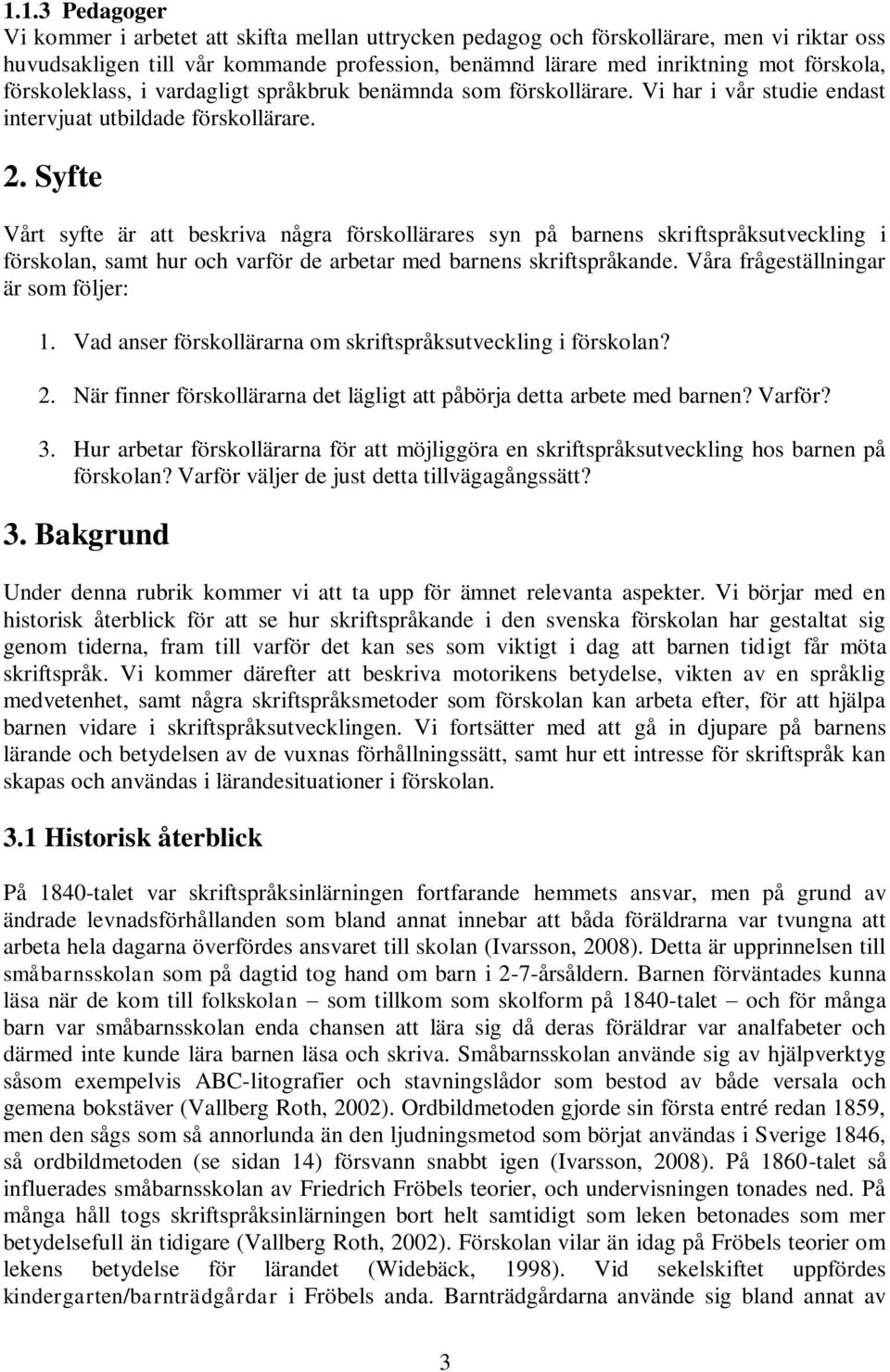 Syfte Vårt syfte är att beskriva några förskollärares syn på barnens skriftspråksutveckling i förskolan, samt hur och varför de arbetar med barnens skriftspråkande.