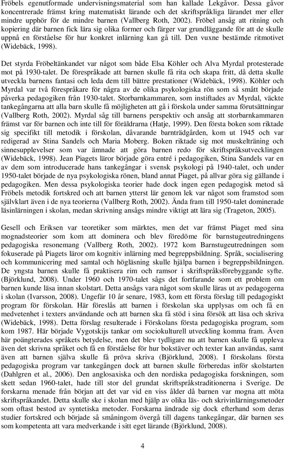 Fröbel ansåg att ritning och kopiering där barnen fick lära sig olika former och färger var grundläggande för att de skulle uppnå en förståelse för hur konkret inlärning kan gå till.