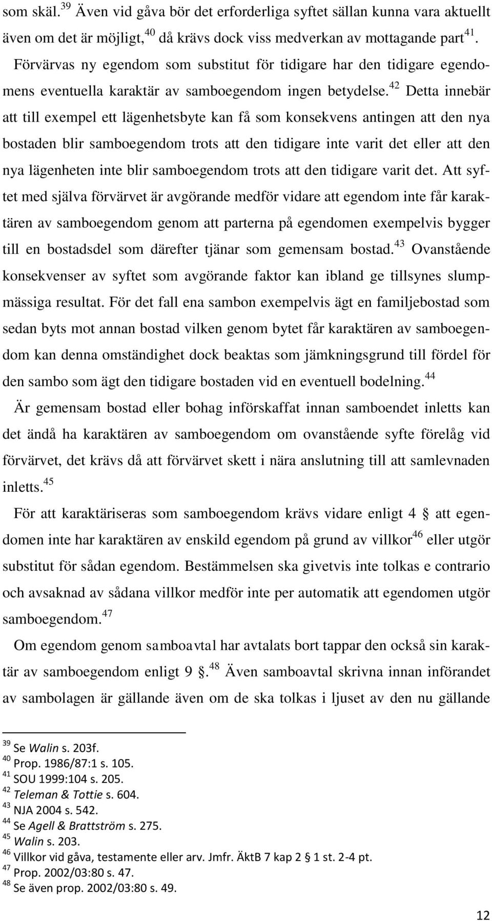 42 Detta innebär att till exempel ett lägenhetsbyte kan få som konsekvens antingen att den nya bostaden blir samboegendom trots att den tidigare inte varit det eller att den nya lägenheten inte blir