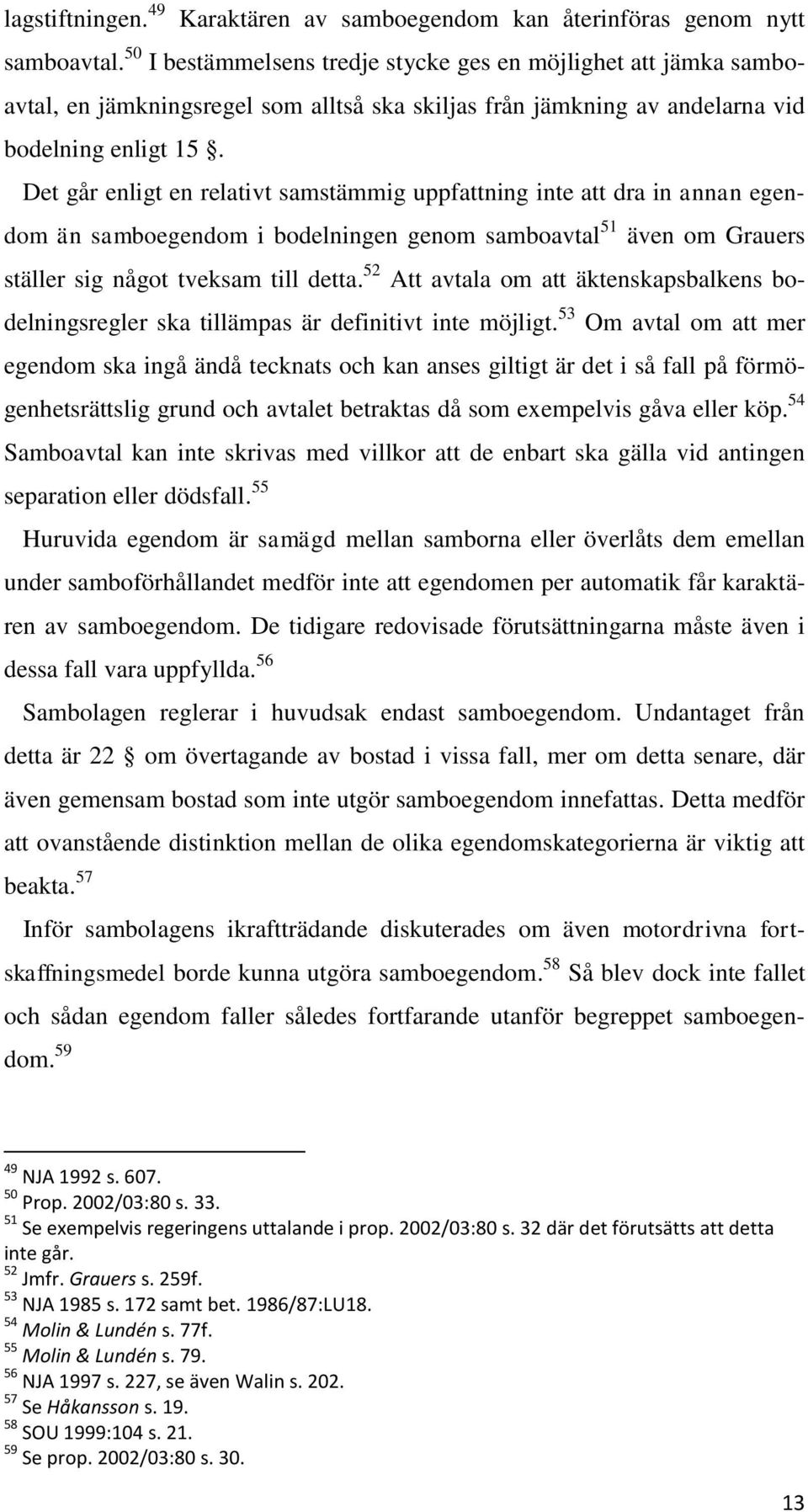 Det går enligt en relativt samstämmig uppfattning inte att dra in annan egendom än samboegendom i bodelningen genom samboavtal 51 även om Grauers ställer sig något tveksam till detta.