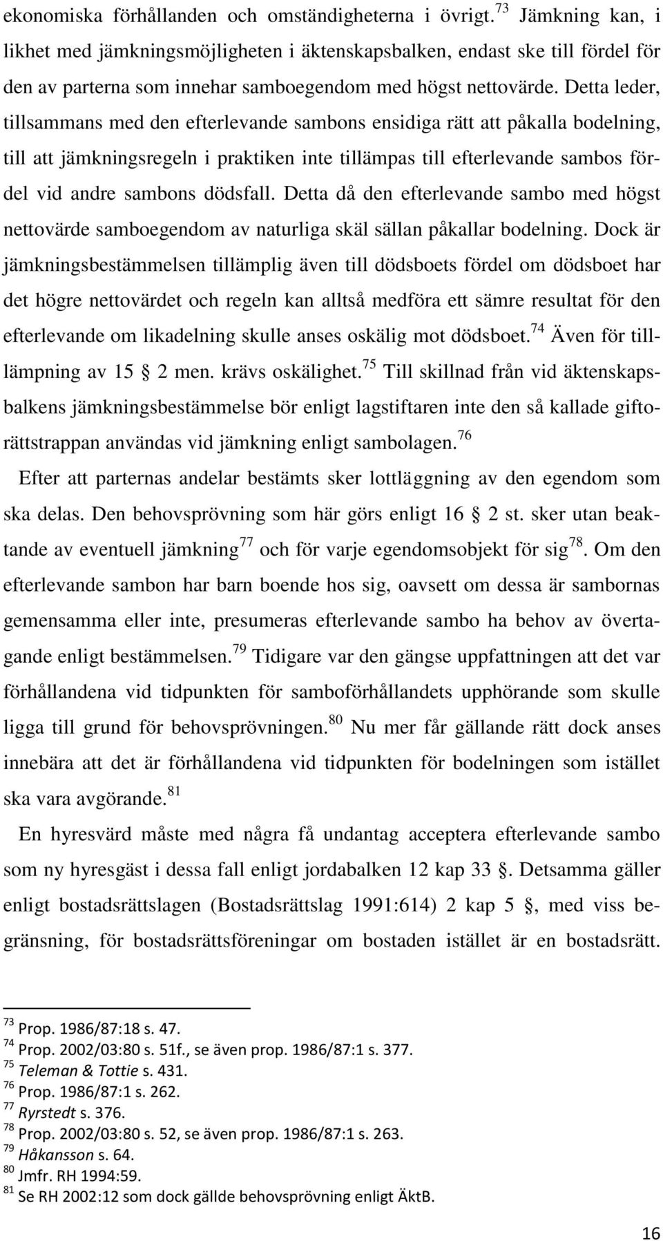 Detta leder, tillsammans med den efterlevande sambons ensidiga rätt att påkalla bodelning, till att jämkningsregeln i praktiken inte tillämpas till efterlevande sambos fördel vid andre sambons