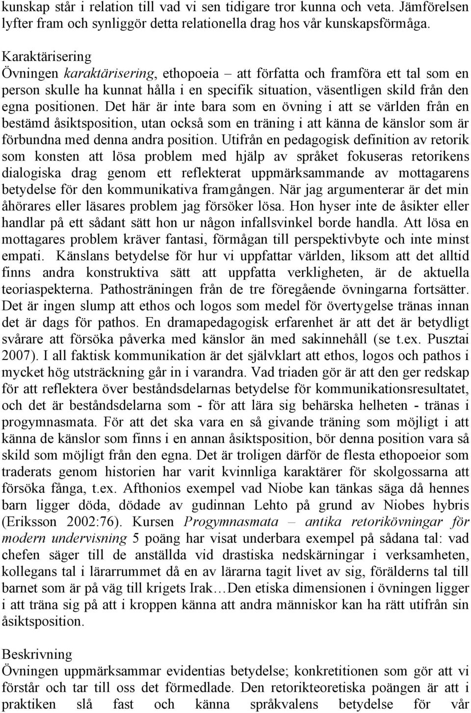 Det här är inte bara som en övning i att se världen från en bestämd åsiktsposition, utan också som en träning i att känna de känslor som är förbundna med denna andra position.