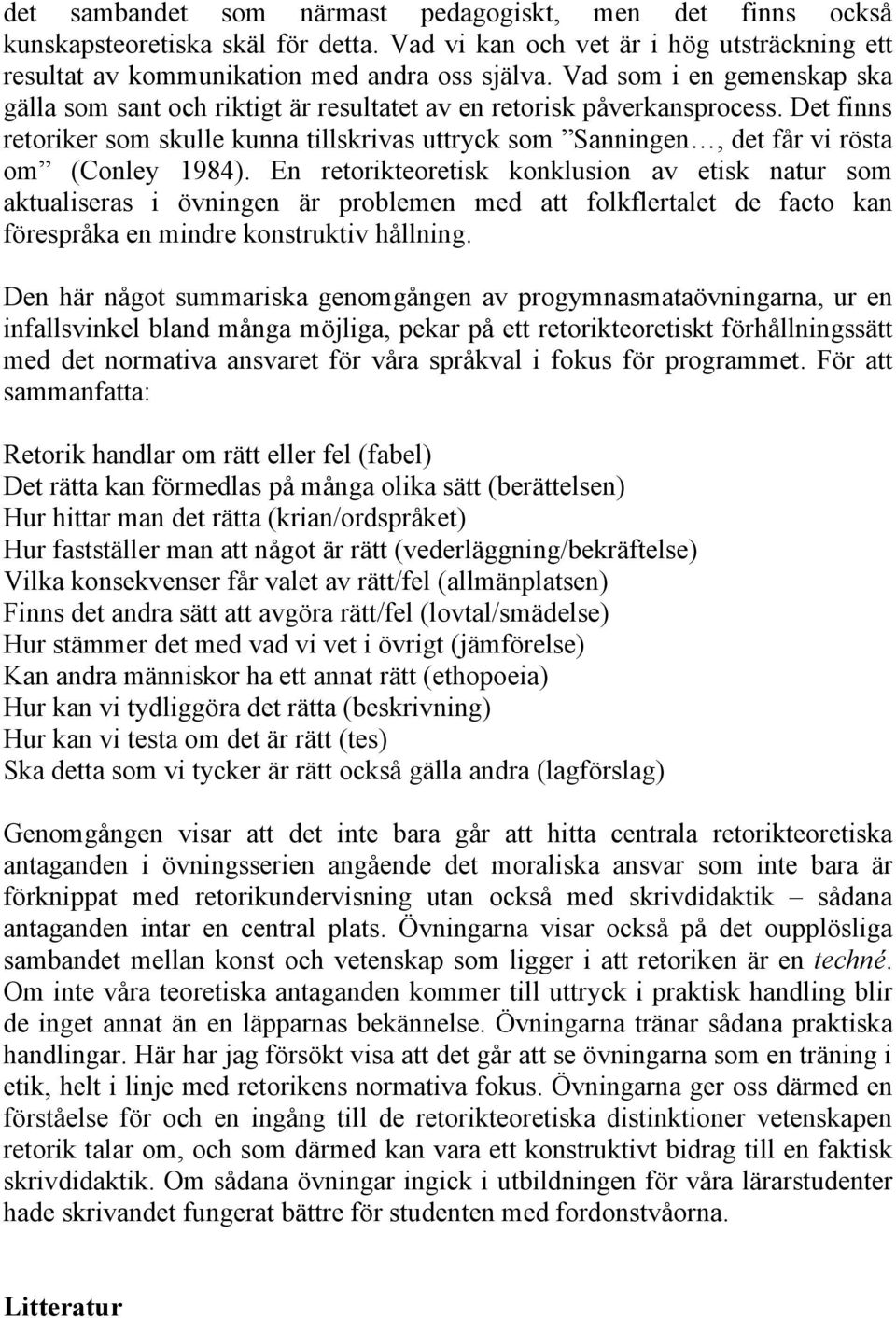 Det finns retoriker som skulle kunna tillskrivas uttryck som Sanningen, det får vi rösta om (Conley 1984).