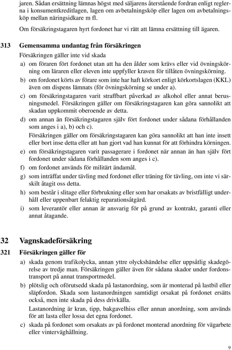 313 Gemensamma undantag från försäkringen Försäkringen gäller inte vid skada a) om föraren fört fordonet utan att ha den ålder som krävs eller vid övningskörning om läraren eller eleven inte