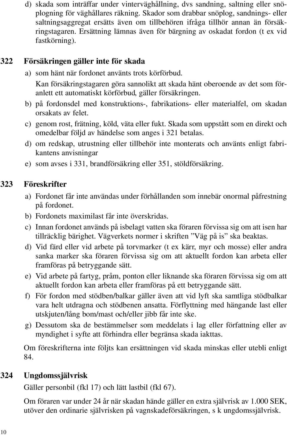 Ersättning lämnas även för bärgning av oskadat fordon (t ex vid fastkörning). 322 Försäkringen gäller inte för skada a) som hänt när fordonet använts trots körförbud.