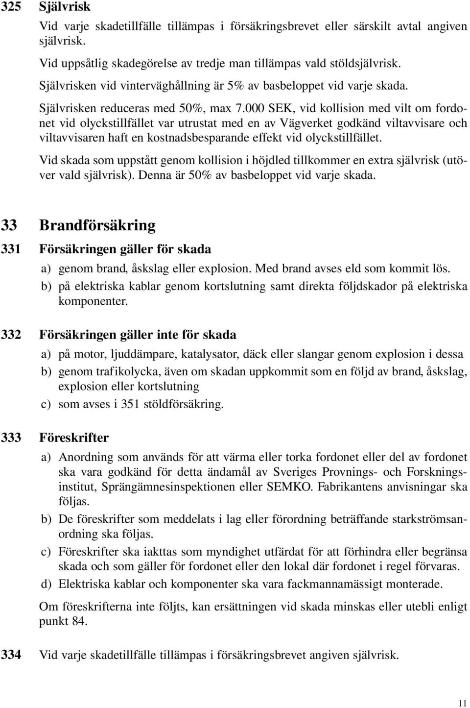 000 SEK, vid kollision med vilt om fordonet vid olyckstillfället var utrustat med en av Vägverket godkänd viltavvisare och viltavvisaren haft en kostnadsbesparande effekt vid olyckstillfället.