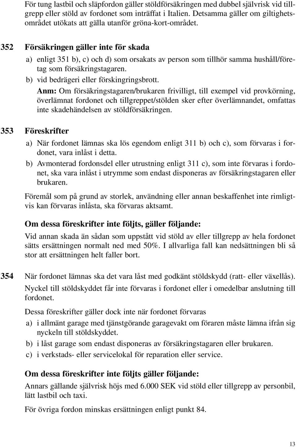 352 Försäkringen gäller inte för skada a) enligt 351 b), c) och d) som orsakats av person som tillhör samma hushåll/företag som försäkringstagaren. b) vid bedrägeri eller förskingringsbrott.