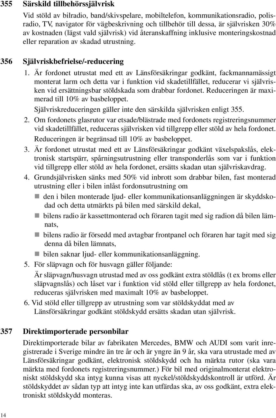 Är fordonet utrustat med ett av Länsförsäkringar godkänt, fackmannamässigt monterat larm och detta var i funktion vid skadetillfället, reducerar vi självrisken vid ersättningsbar stöldskada som