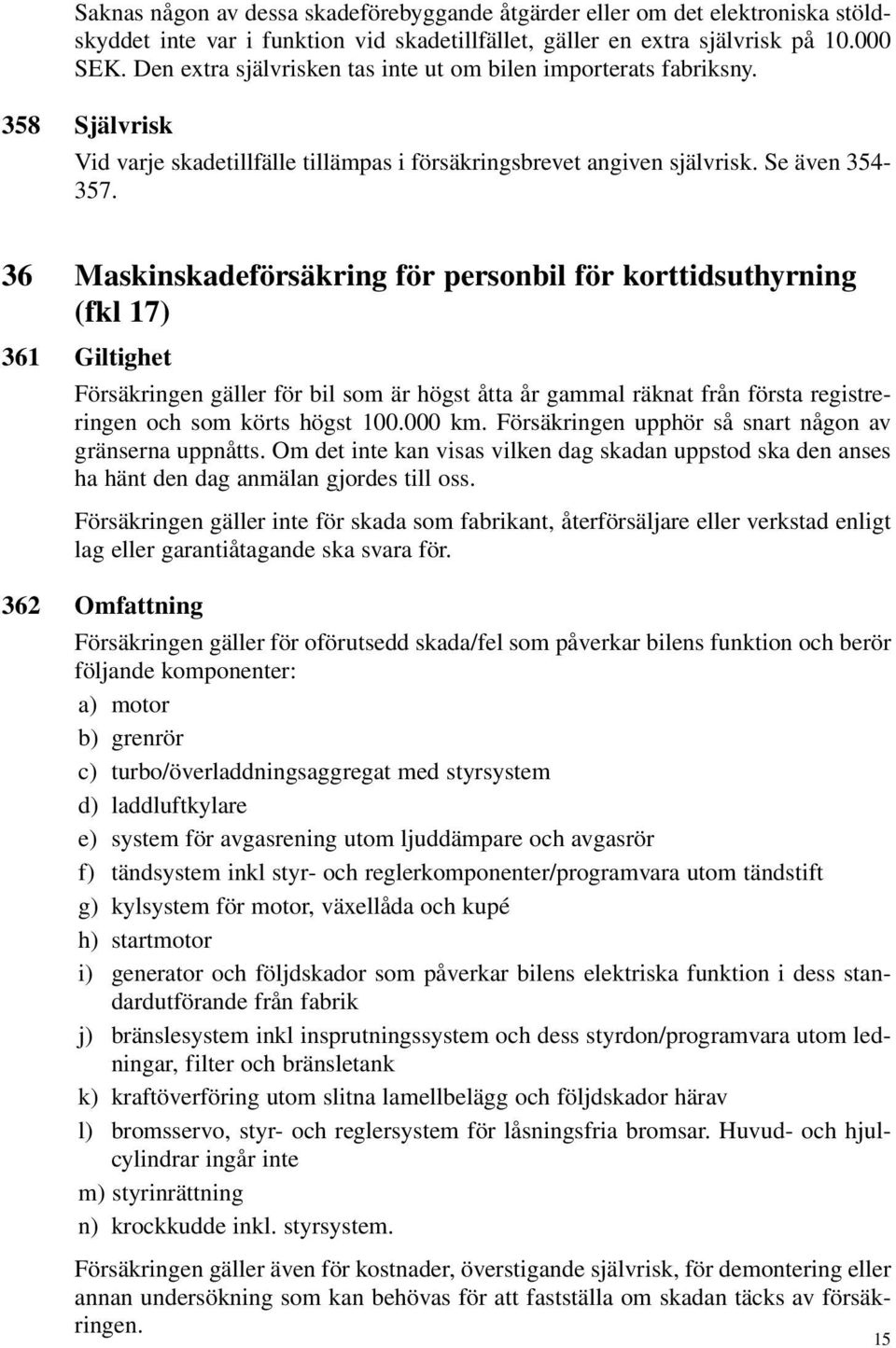 36 Maskinskadeförsäkring för personbil för korttidsuthyrning (fkl 17) 361 Giltighet Försäkringen gäller för bil som är högst åtta år gammal räknat från första registreringen och som körts högst 100.