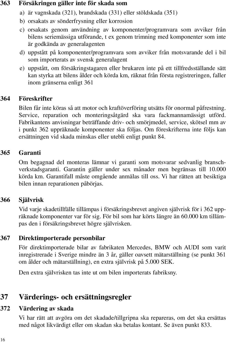 från motsvarande del i bil som importerats av svensk generalagent e) uppstått, om försäkringstagaren eller brukaren inte på ett tillfredsställande sätt kan styrka att bilens ålder och körda km,