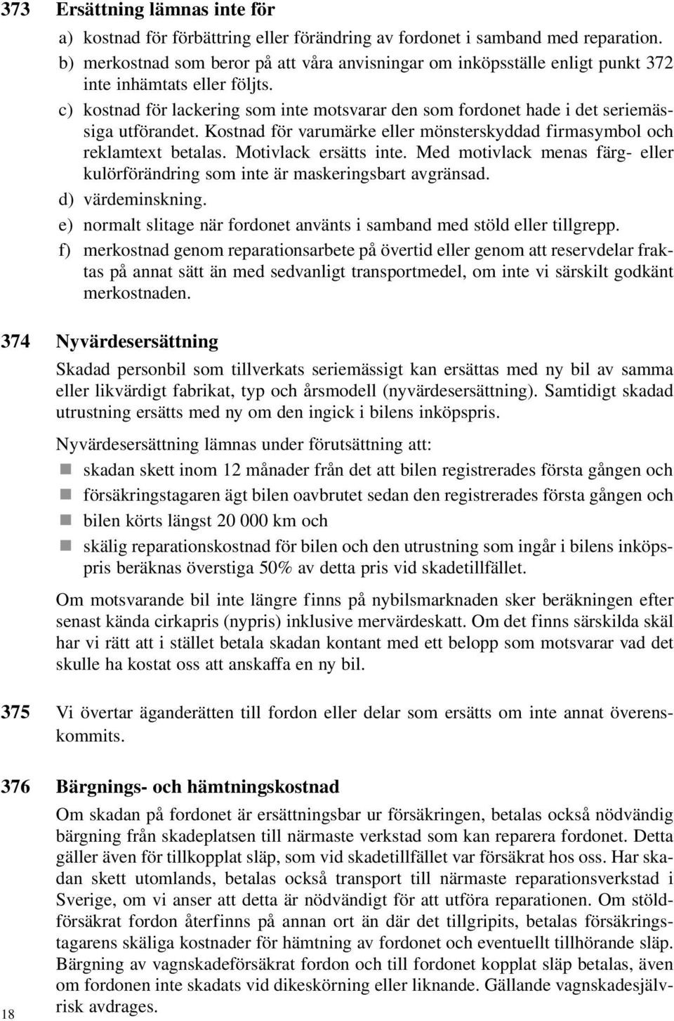 c) kostnad för lackering som inte motsvarar den som fordonet hade i det seriemässiga utförandet. Kostnad för varumärke eller mönsterskyddad firmasymbol och reklamtext betalas. Motivlack ersätts inte.