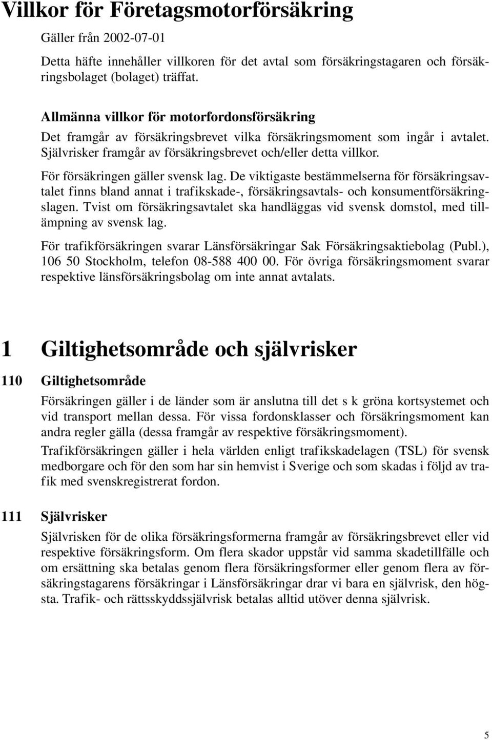 För försäkringen gäller svensk lag. De viktigaste bestämmelserna för försäkringsavtalet finns bland annat i trafikskade-, försäkringsavtals- och konsumentförsäkringslagen.