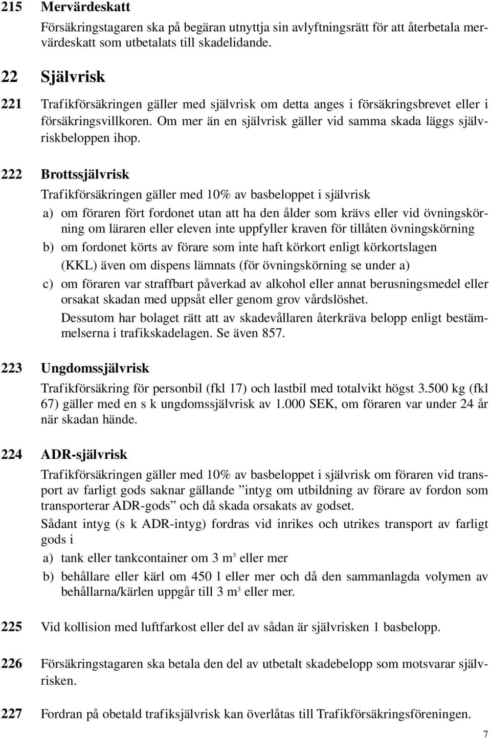 222 Brottssjälvrisk Trafikförsäkringen gäller med 10% av basbeloppet i självrisk a) om föraren fört fordonet utan att ha den ålder som krävs eller vid övningskörning om läraren eller eleven inte