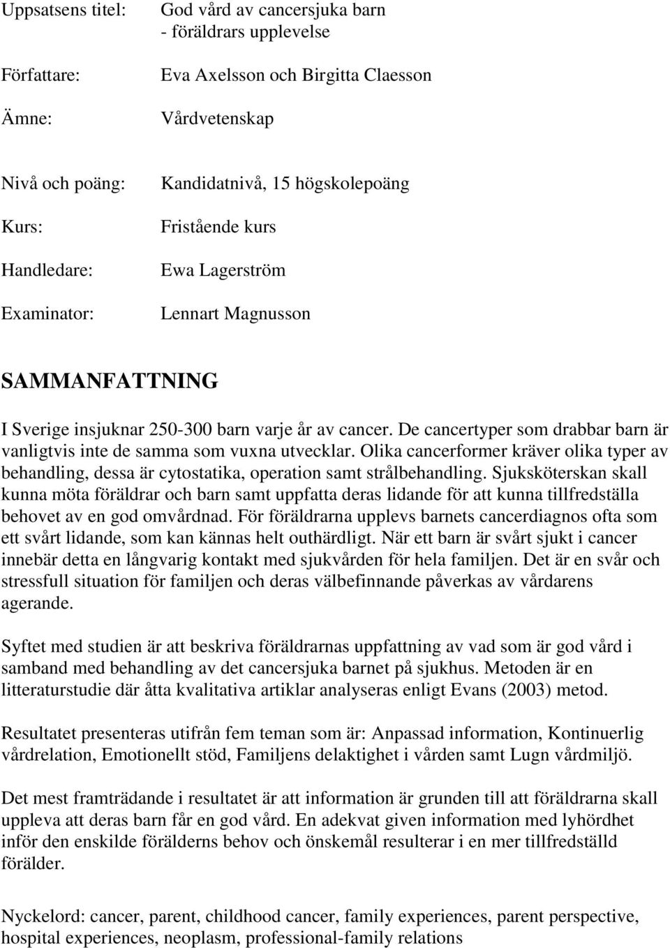 De cancertyper som drabbar barn är vanligtvis inte de samma som vuxna utvecklar. Olika cancerformer kräver olika typer av behandling, dessa är cytostatika, operation samt strålbehandling.