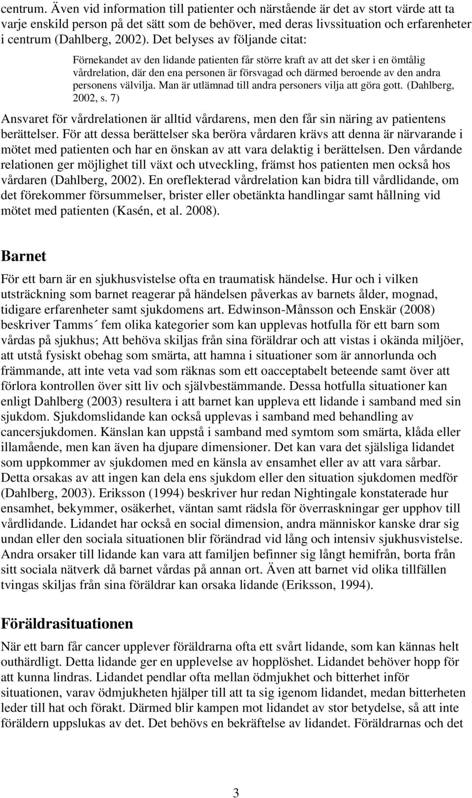 Det belyses av följande citat: Förnekandet av den lidande patienten får större kraft av att det sker i en ömtålig vårdrelation, där den ena personen är försvagad och därmed beroende av den andra